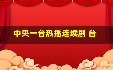 中央一台热播连续剧 台